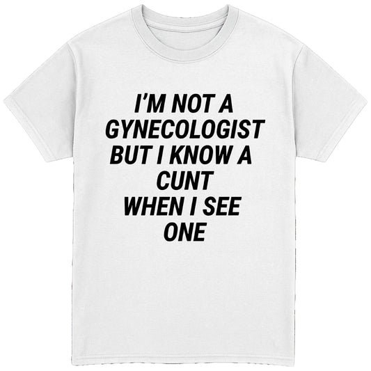 I'm Not A Gynecologist But I Know A Cunt When I See One T-Shirt