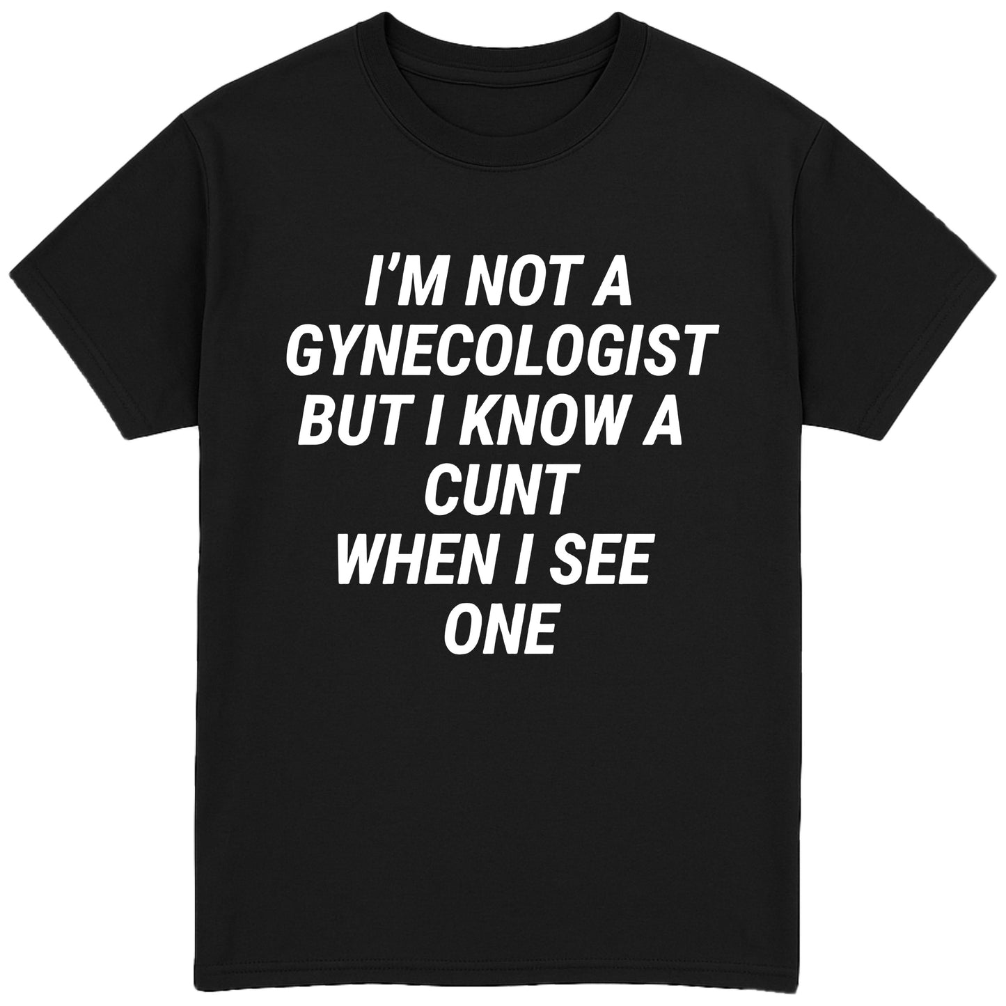 I'm Not A Gynecologist But I Know A Cunt When I See One T-Shirt