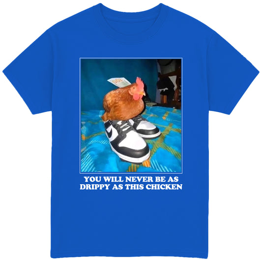 You Will Never Be As Drippy As This Chicken T-Shirt