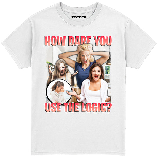 How Dare You Use The Logic? T-Shirt
