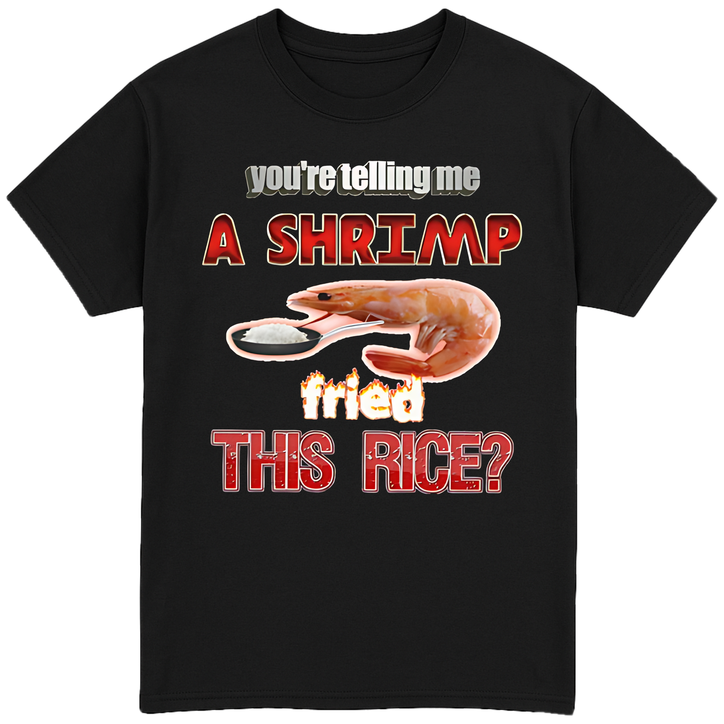 You're Telling Me A Shrimp Fried The Rice? T-Shirt