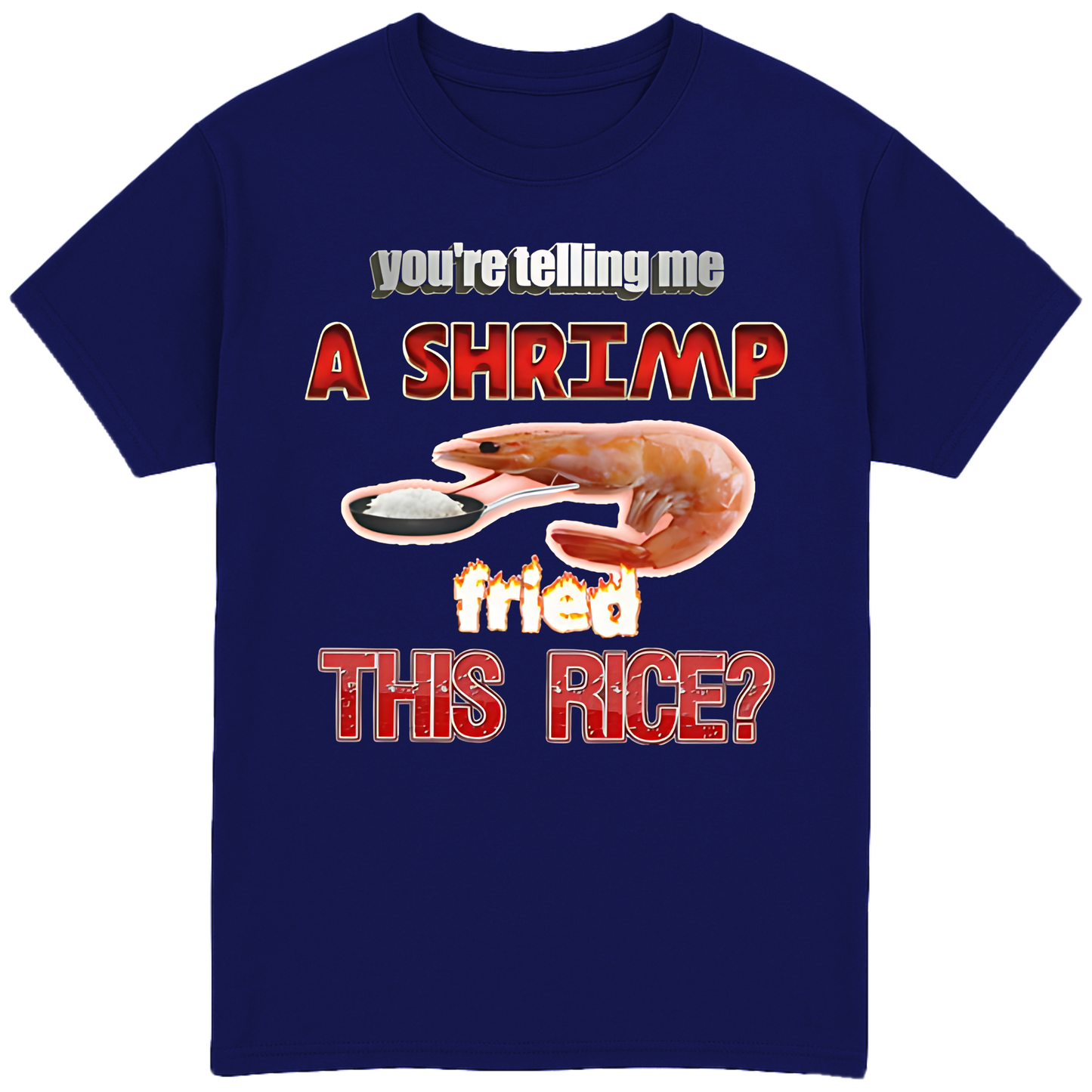 You're Telling Me A Shrimp Fried The Rice? T-Shirt