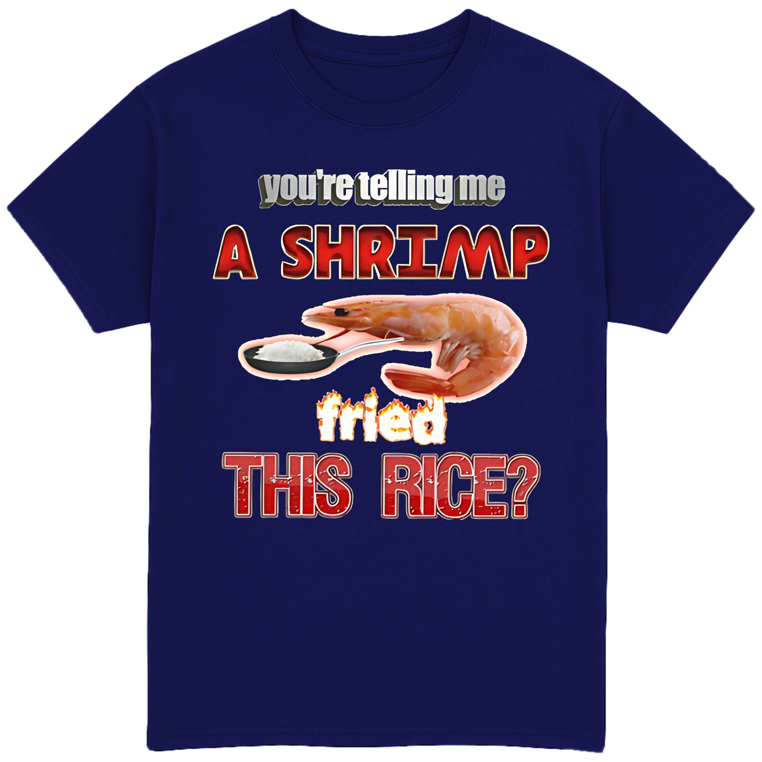 You're Telling Me A Shrimp Fried The Rice? T-Shirt