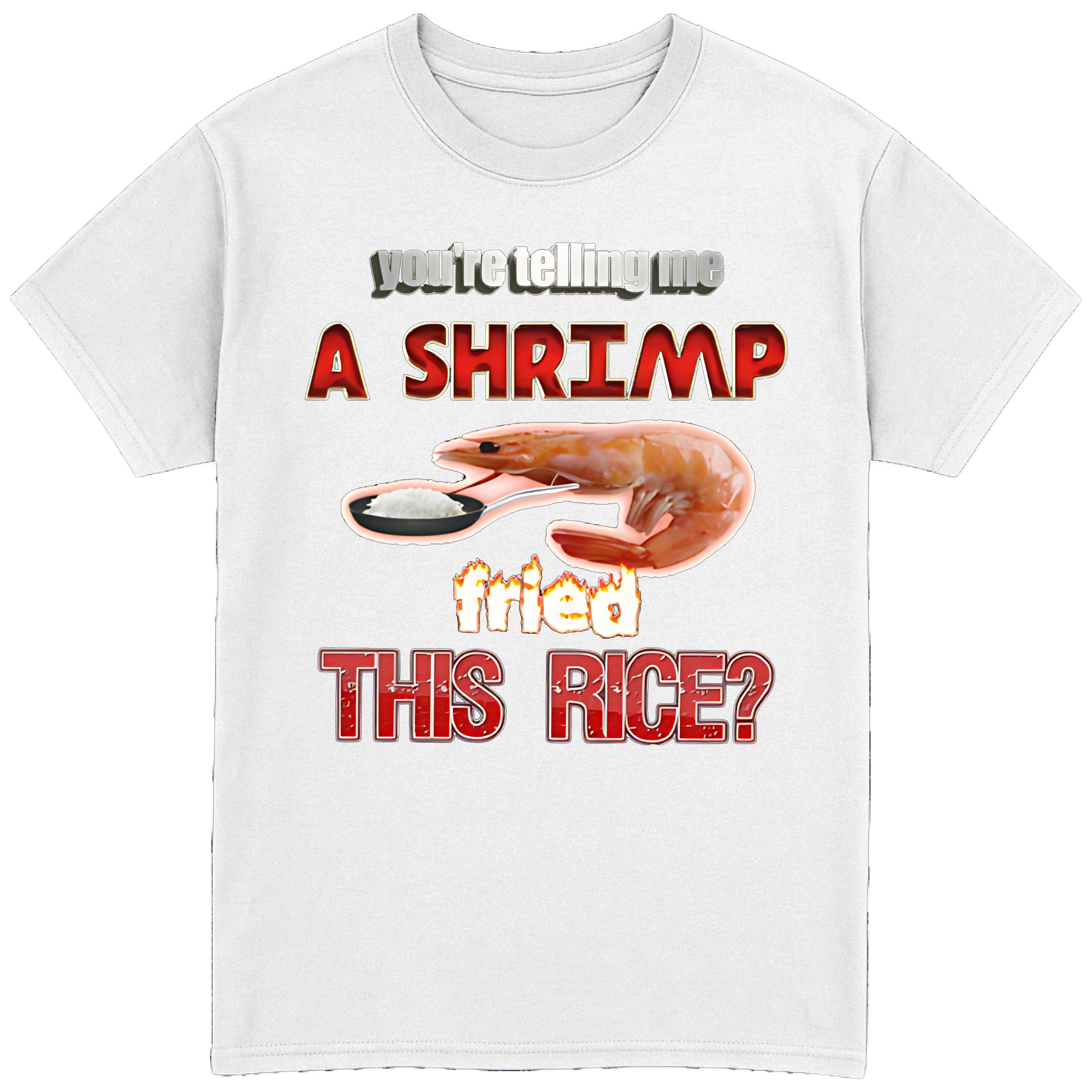 You're Telling Me A Shrimp Fried The Rice? T-Shirt