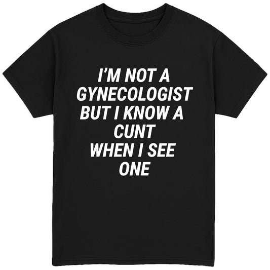 I'm Not A Gynecologist But I Know A Cunt When I See One T-Shirt