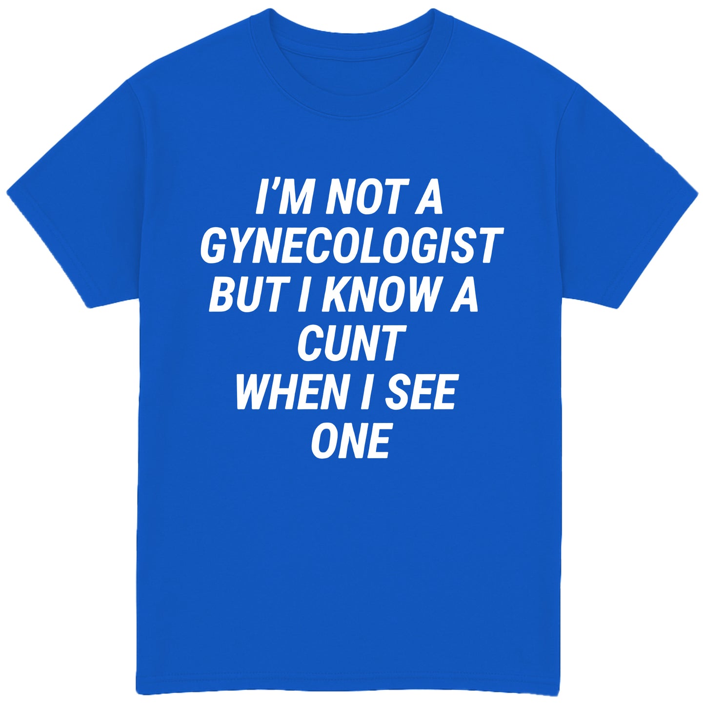 I'm Not A Gynecologist But I Know A Cunt When I See One T-Shirt