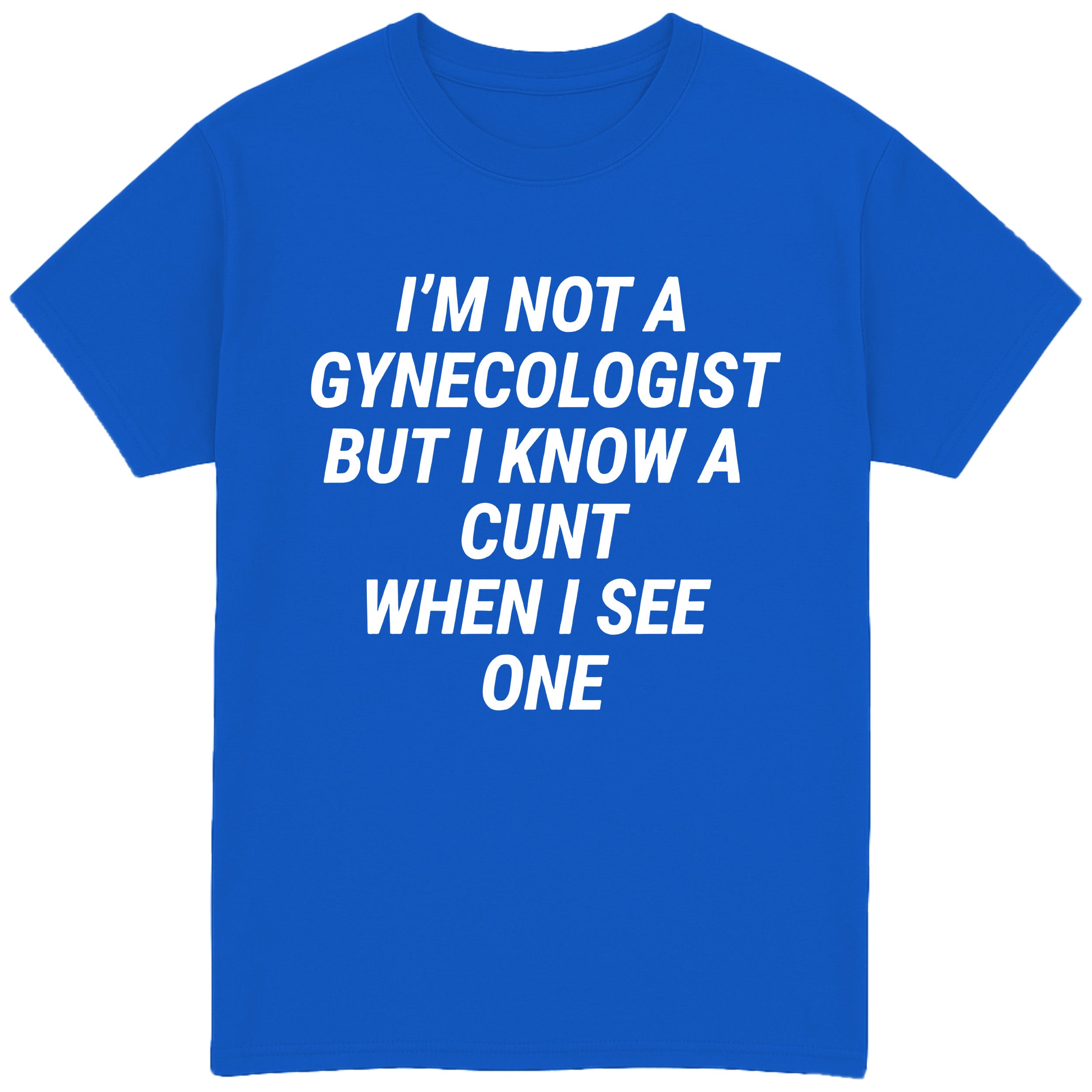 I'm Not A Gynecologist But I Know A Cunt When I See One T-Shirt