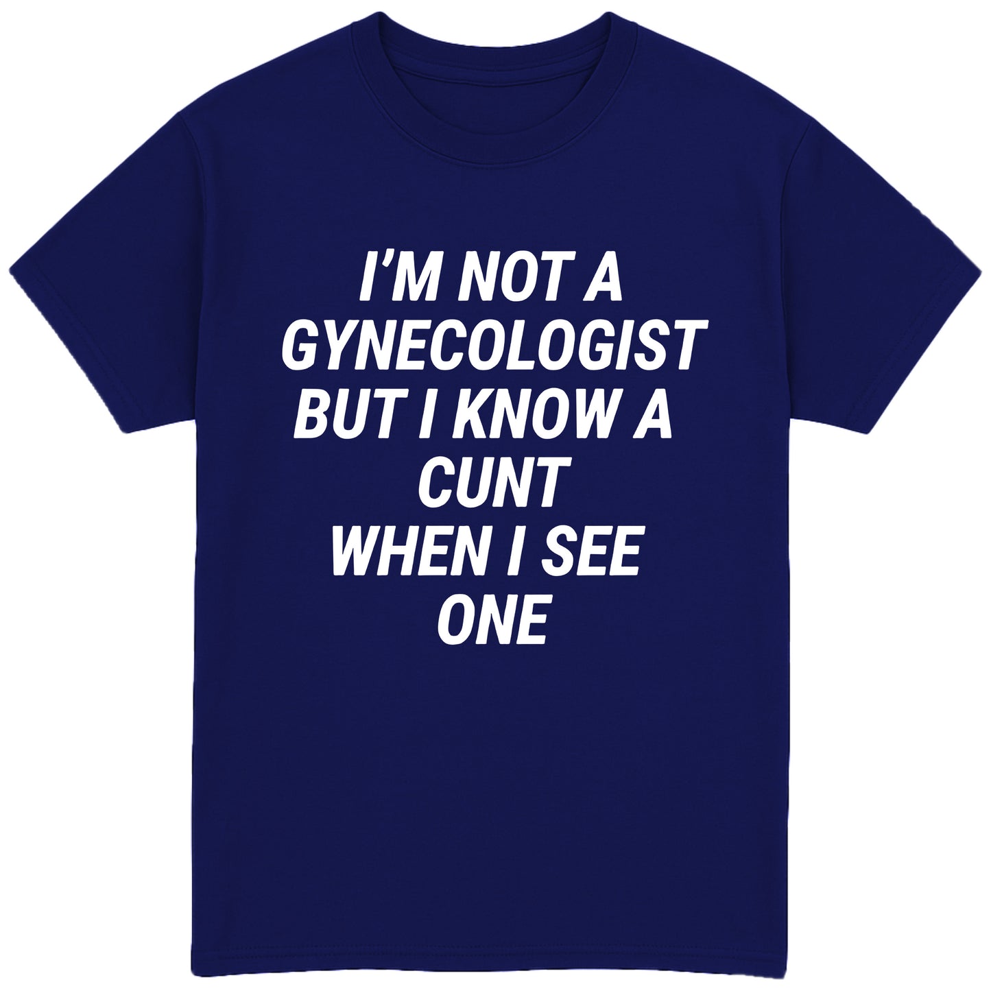 I'm Not A Gynecologist But I Know A Cunt When I See One T-Shirt