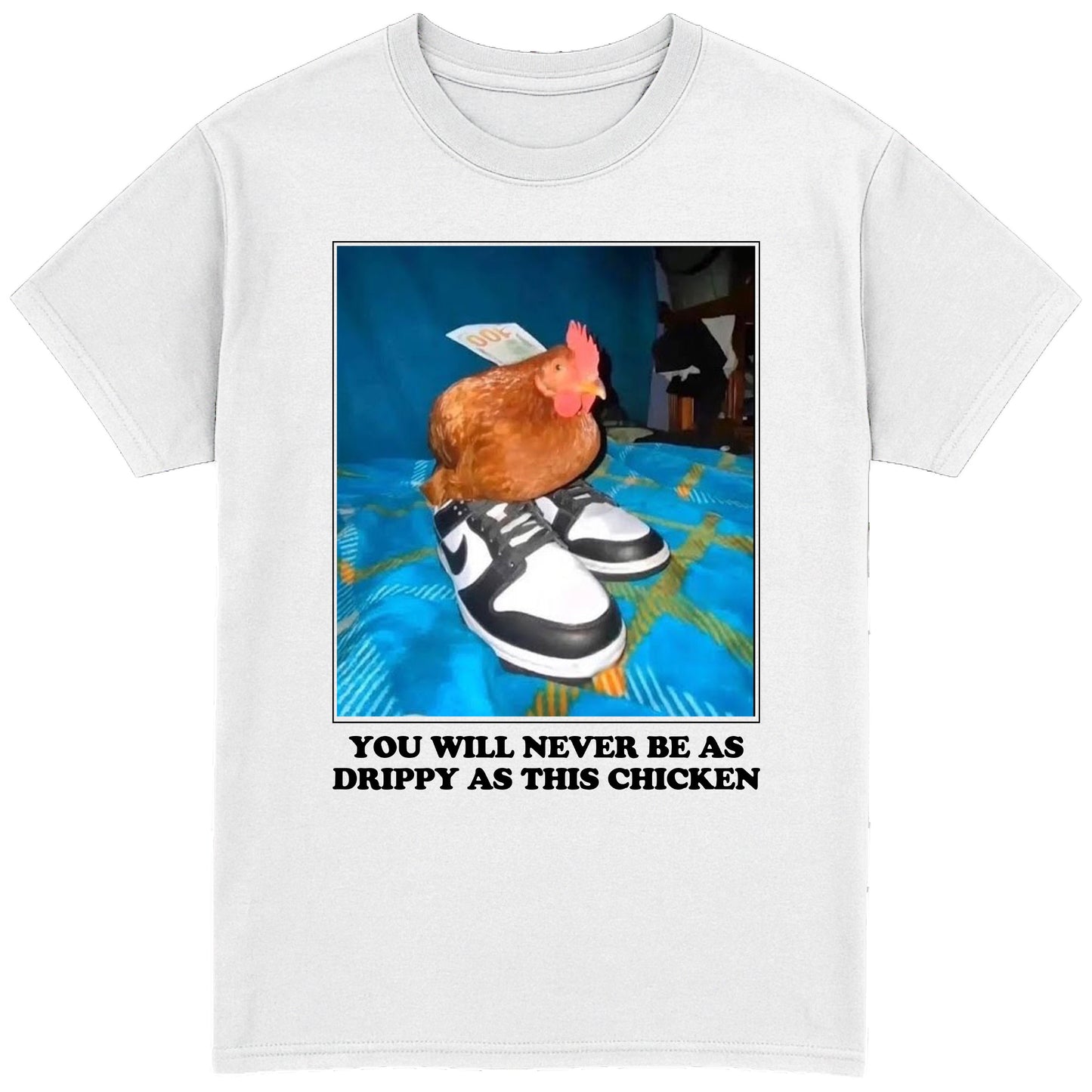 You Will Never Be As Drippy As This Chicken T-Shirt