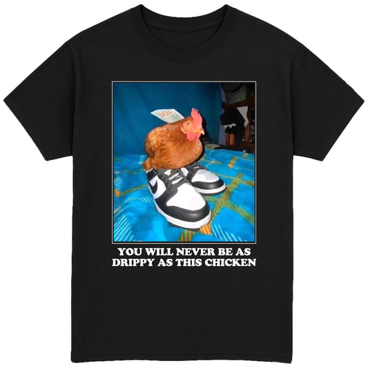 You Will Never Be As Drippy As This Chicken T-Shirt
