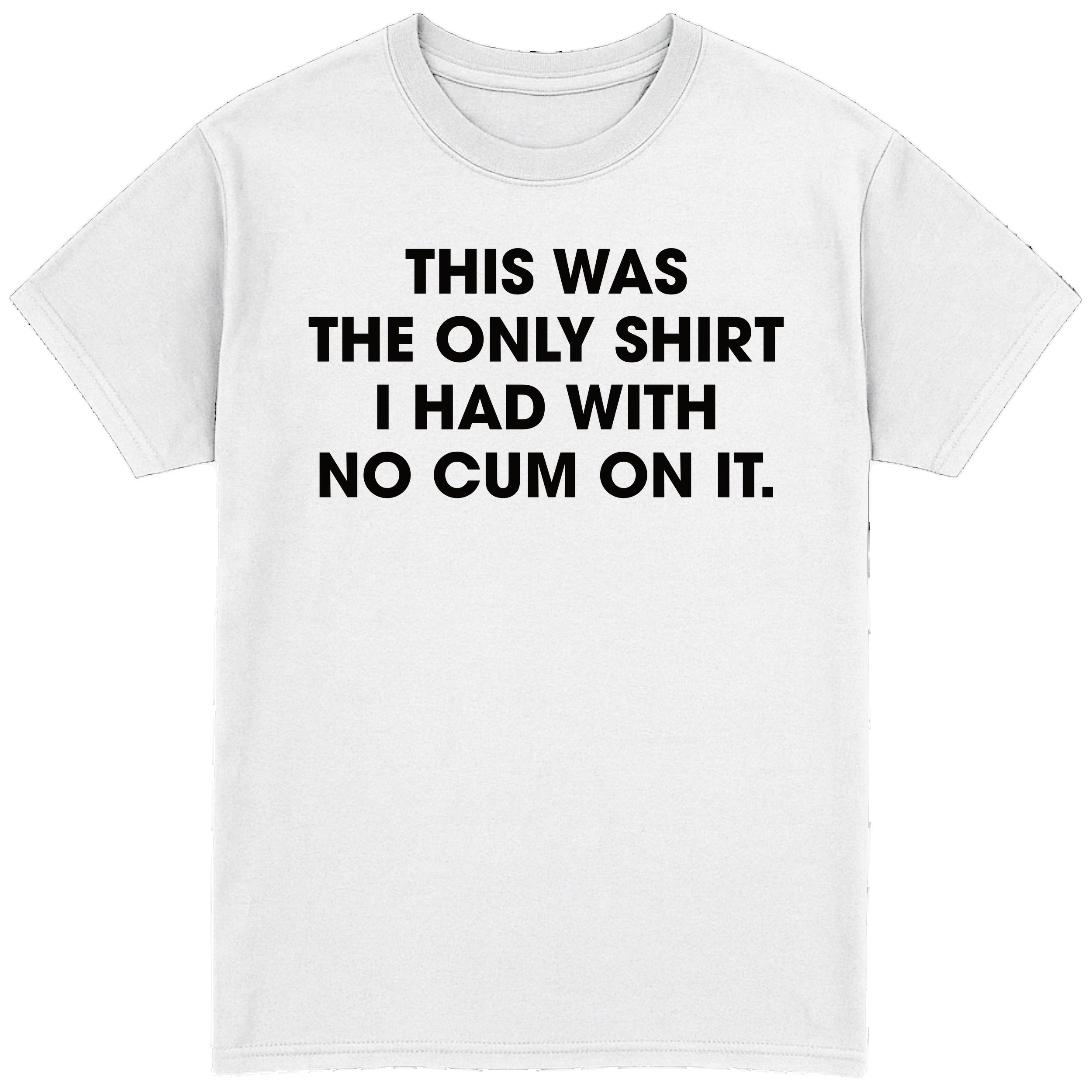 This Was The Only Shirt With No Cum On It T-Shirt