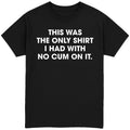 This Was The Only Shirt With No Cum On It T-Shirt