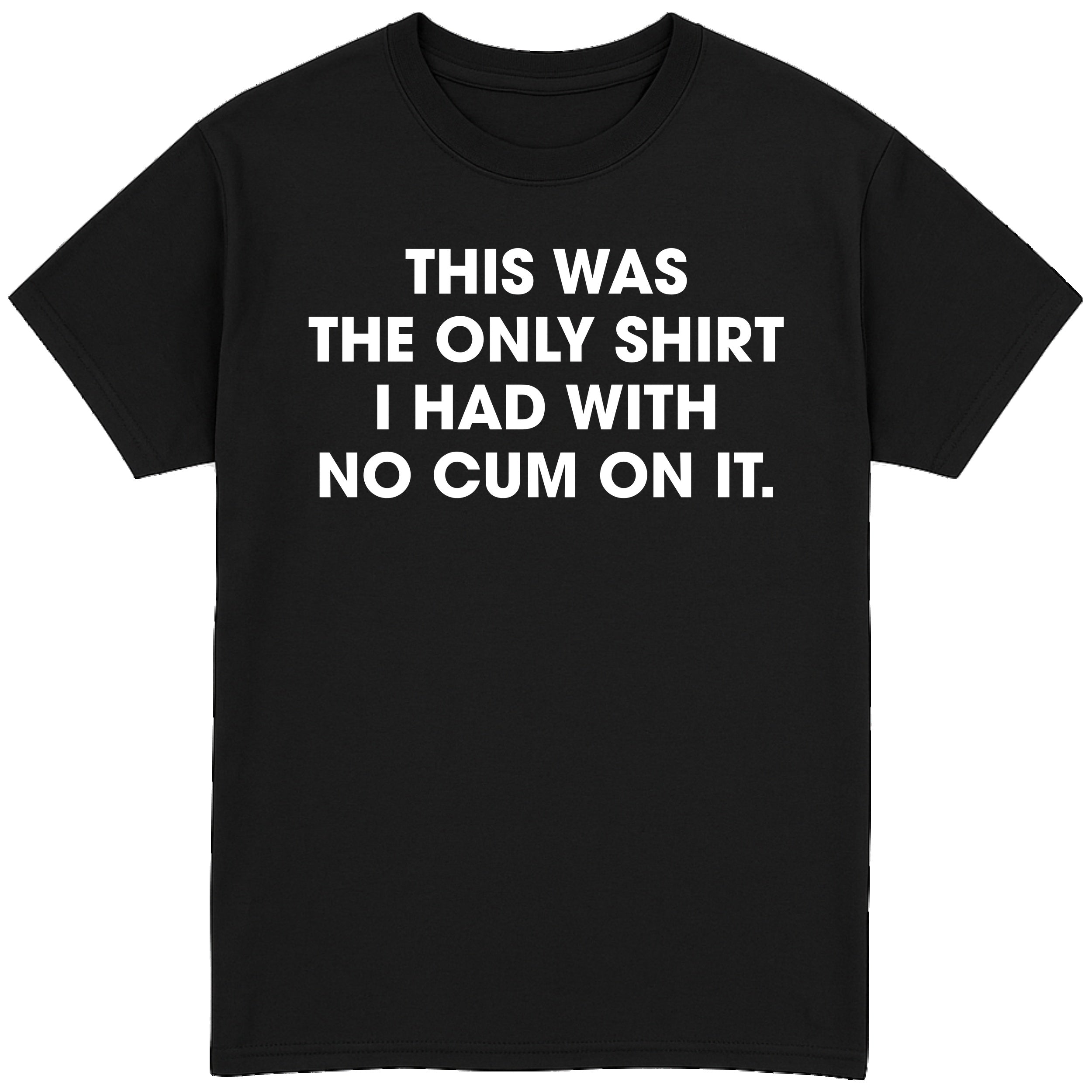 This Was The Only Shirt With No Cum On It T-Shirt