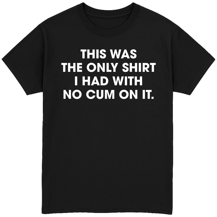 This Was The Only Shirt With No Cum On It T-Shirt