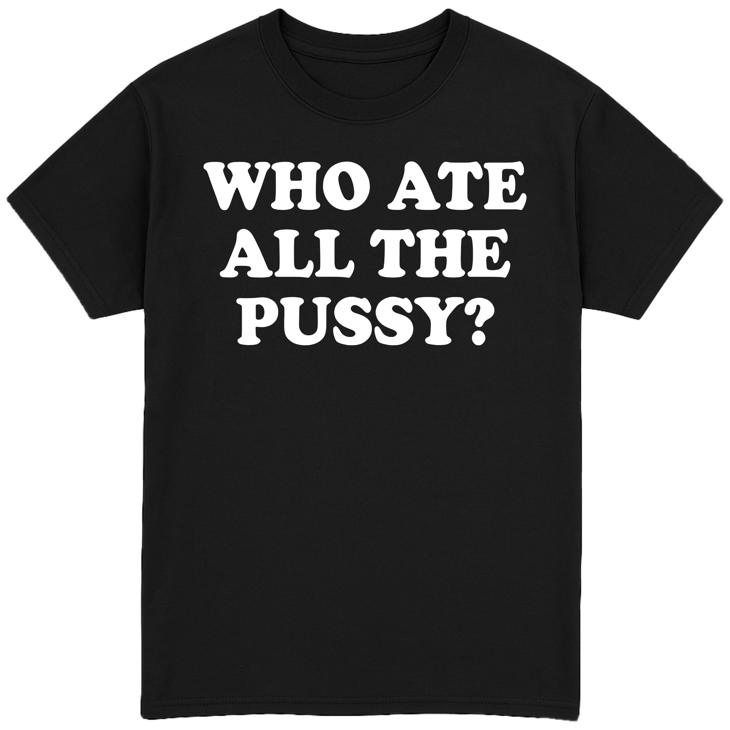 Who Ate All The Pussy? T-Shirt