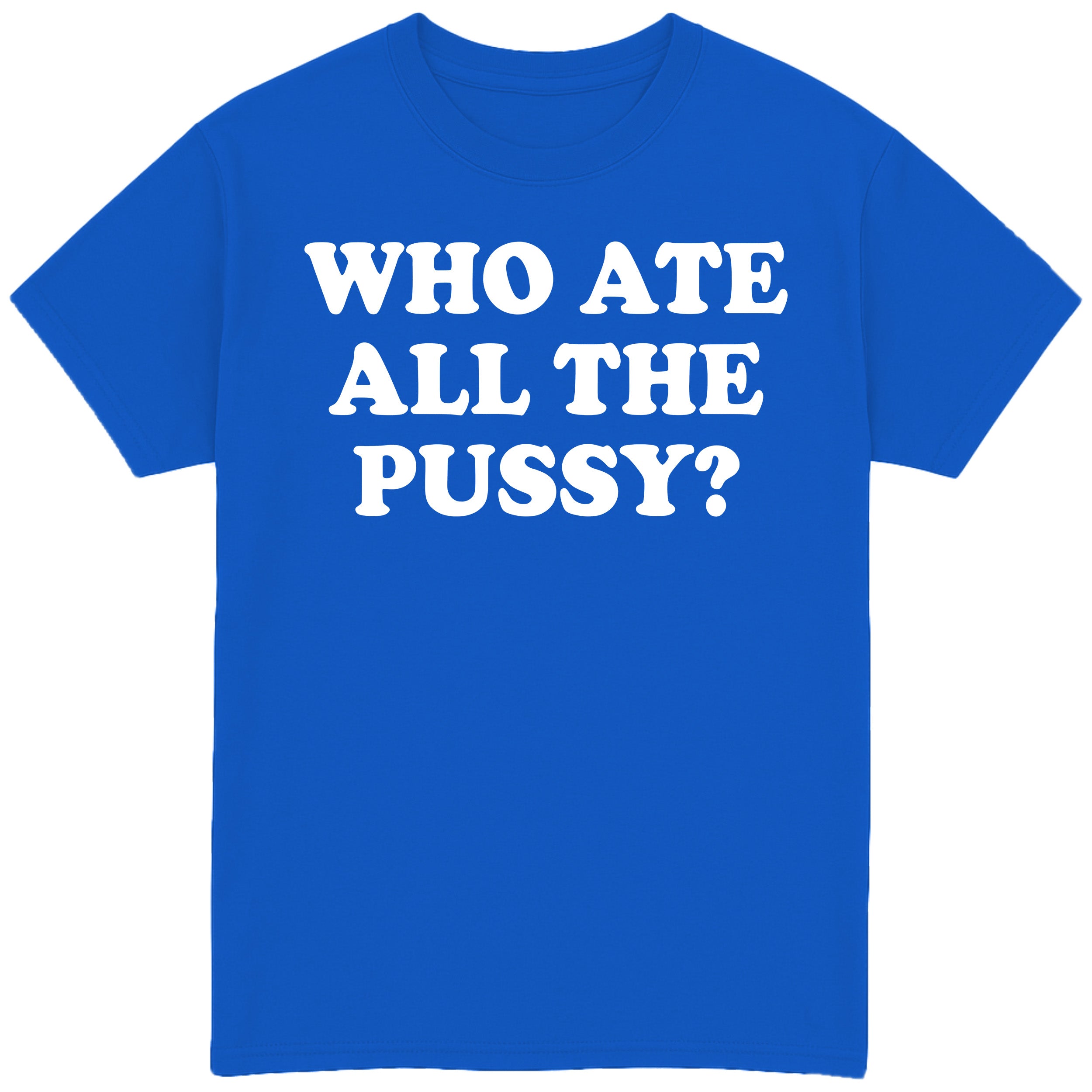 Who Ate All The Pussy? T-Shirt