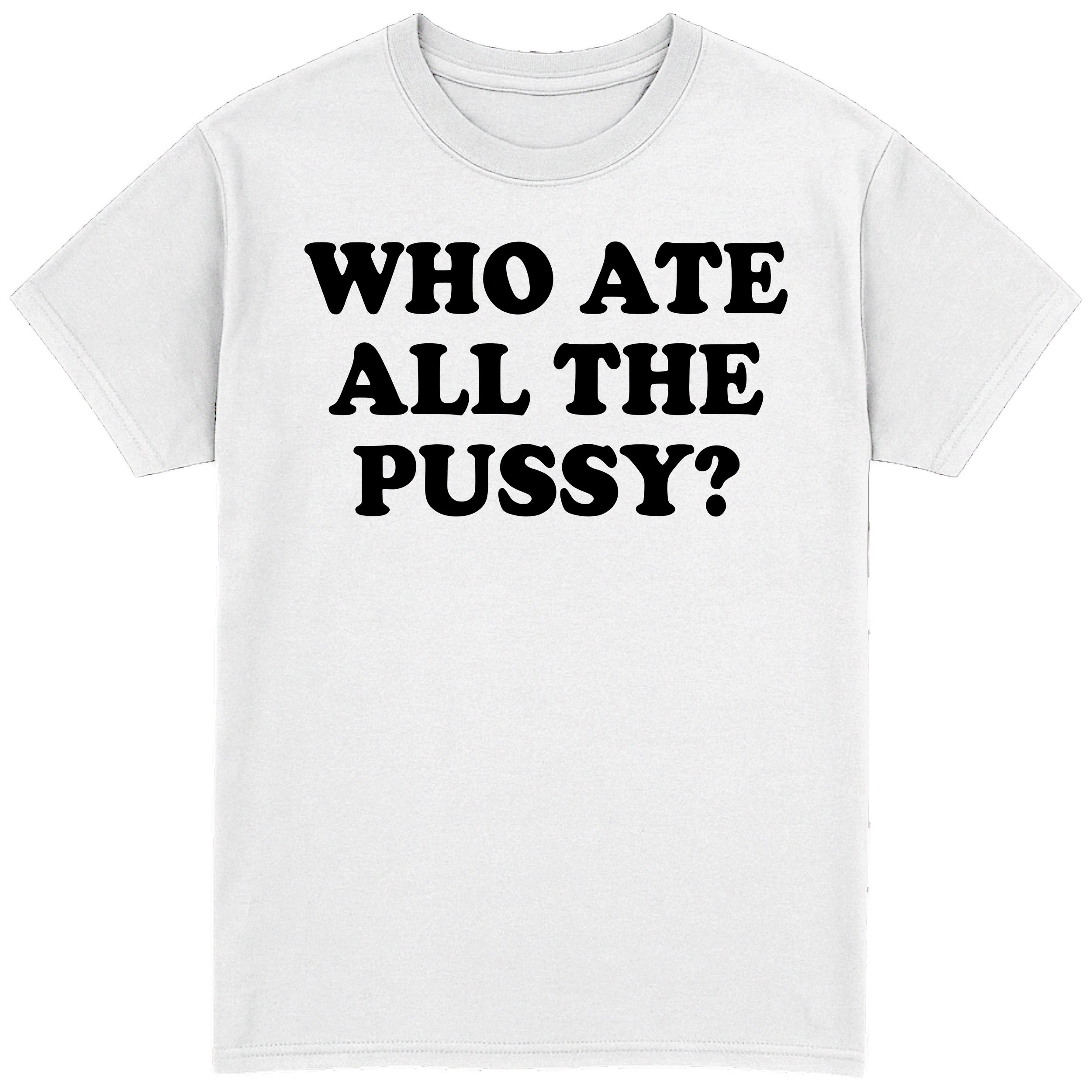 Who Ate All The Pussy? T-Shirt