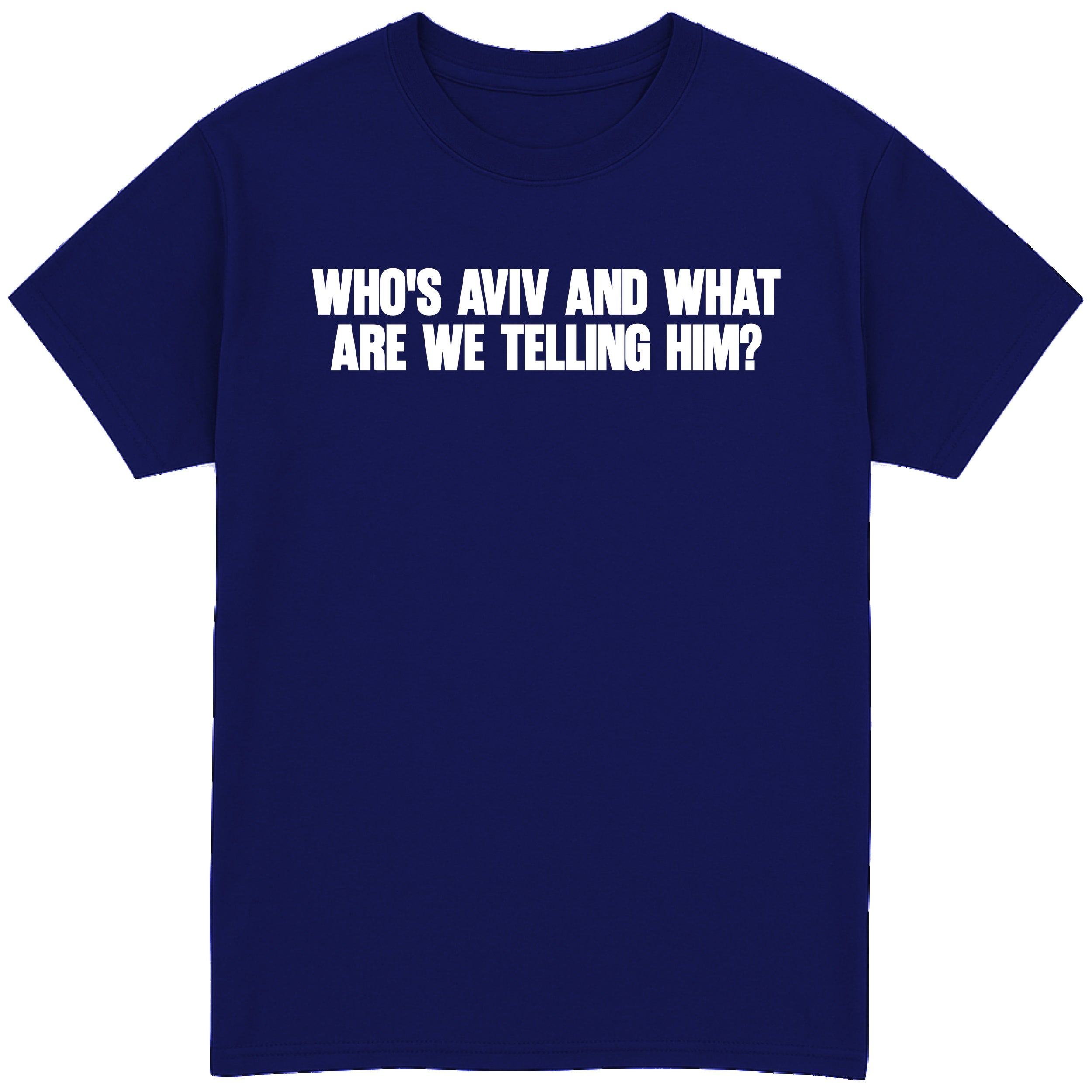 Who's Aviv and What are we Telling Him? T-Shirt