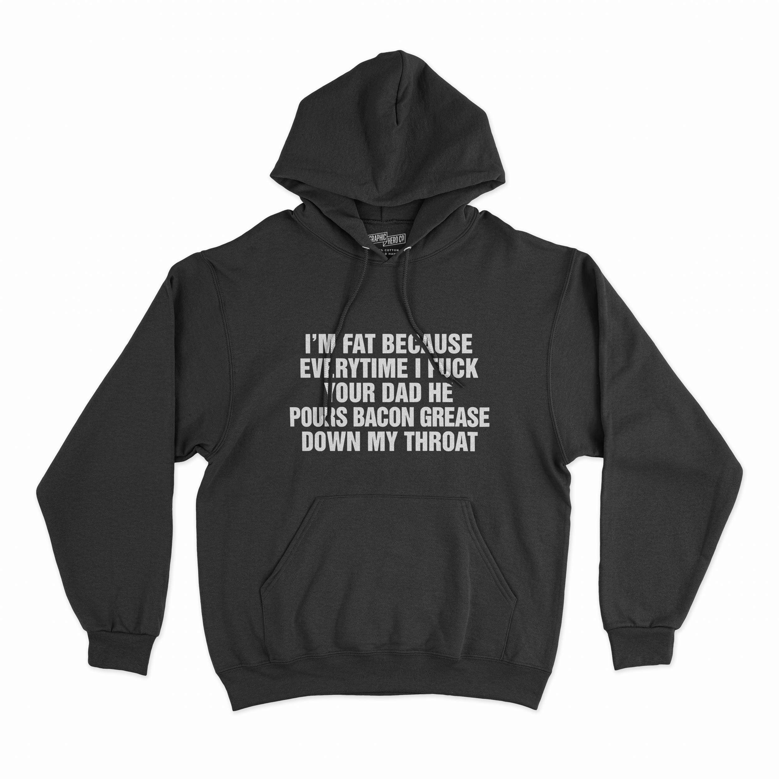 I'M FAT BECAUSE EVERYTIME I FUCK YOUR DAD HE POURED BACON GREASE DOWN MY THROAT T-Shirt