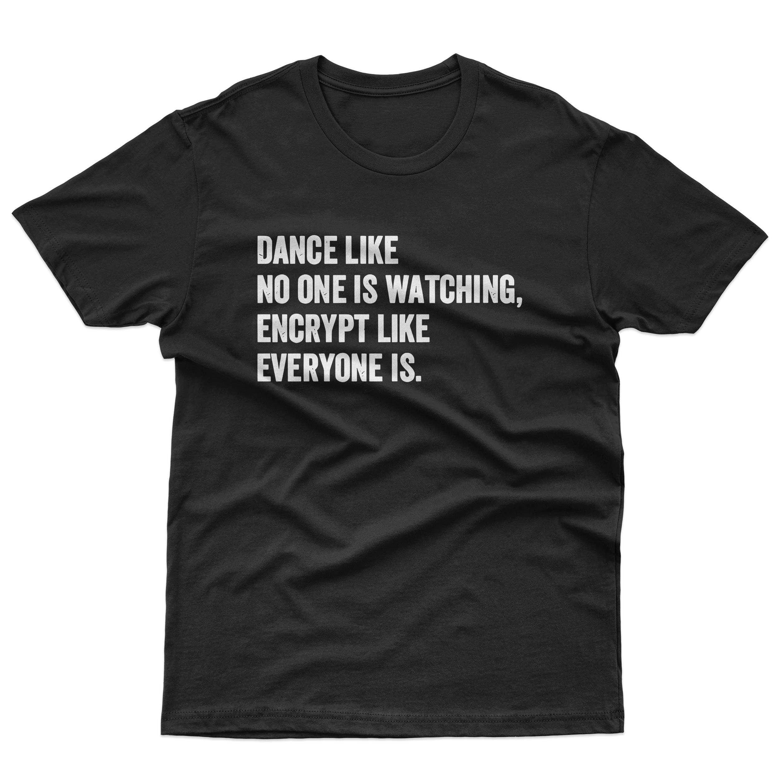 Dance like no one is watching, encrypt like everyone is. T-Shirt