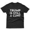 Trump Is Still A Cunt T-Shirt