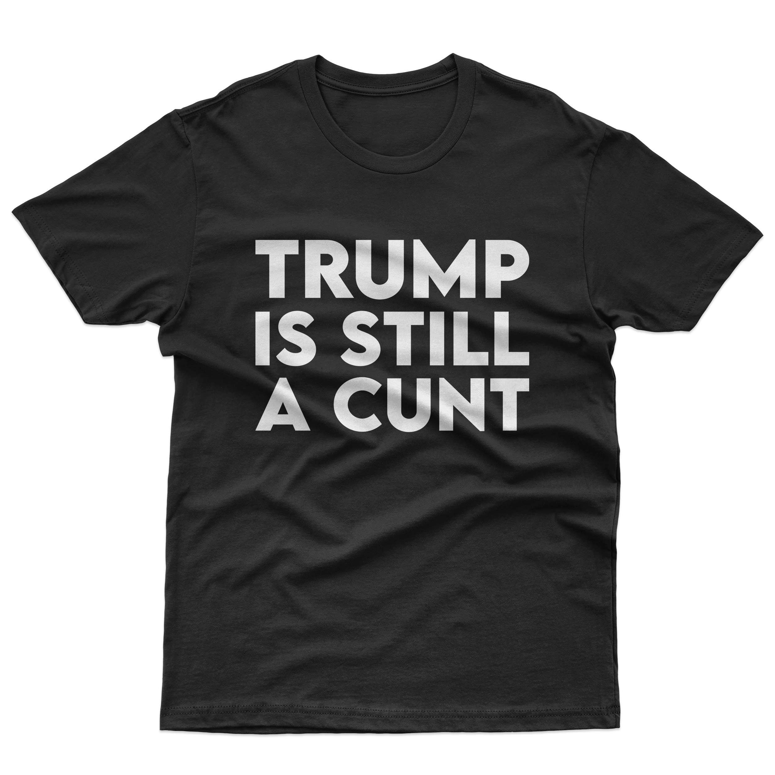 Trump Is Still A Cunt T-Shirt