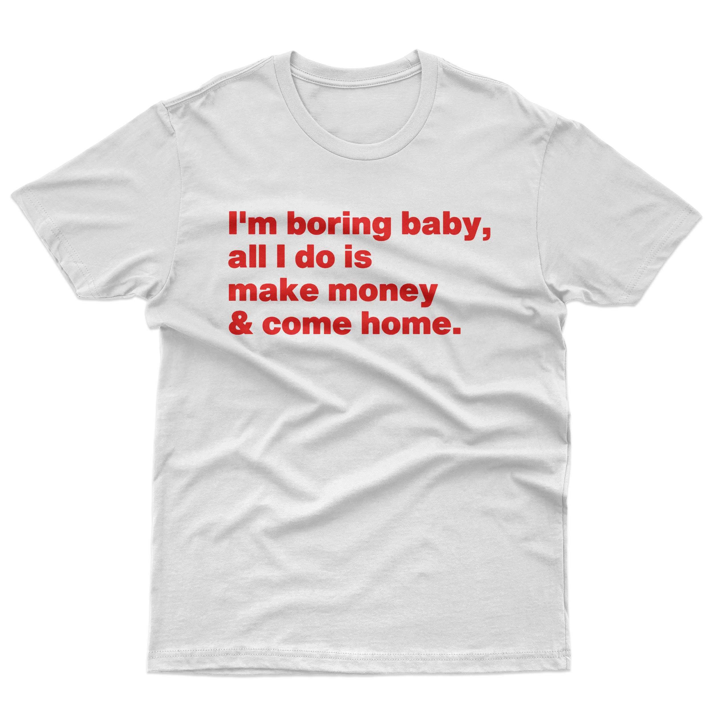 I'm Boring Baby All I Do Is Make Money And Come Home T-Shirt