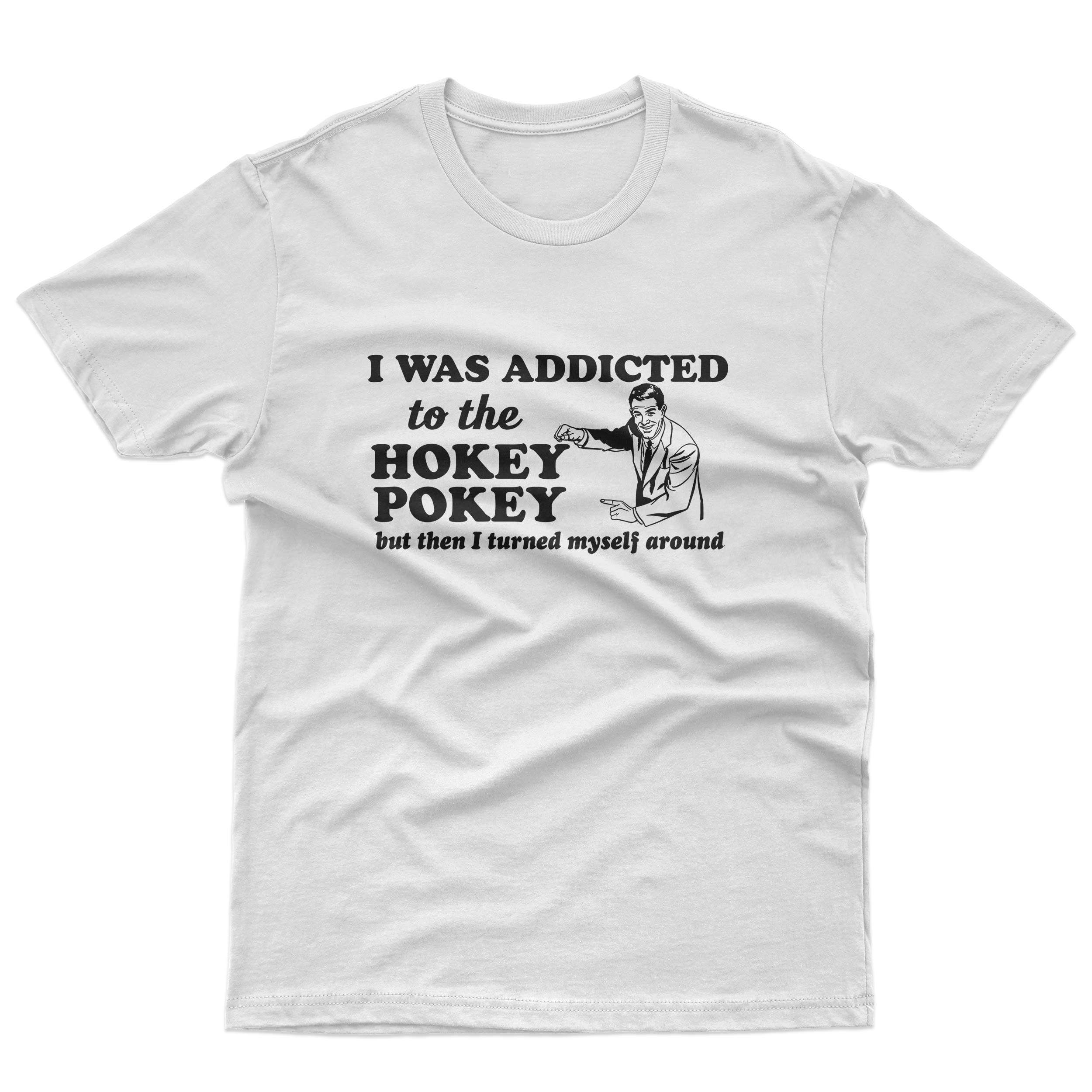 I was Addicted To the Hokey Pokey But Then I Turned Myself Around T-Shirt